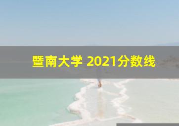 暨南大学 2021分数线